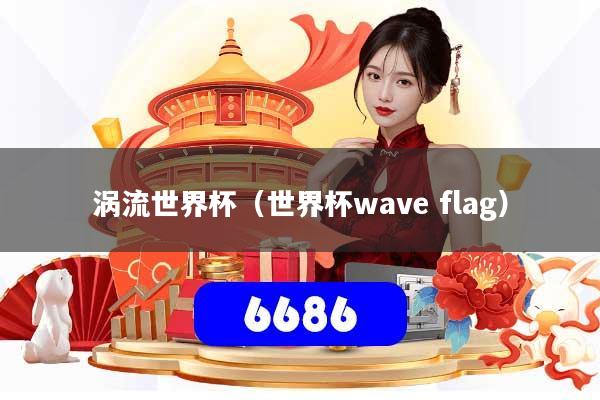 涡流世界杯（世界杯wave flag）