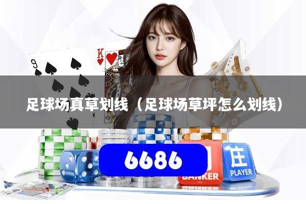 足球场真草划线（足球场草坪怎么划线）