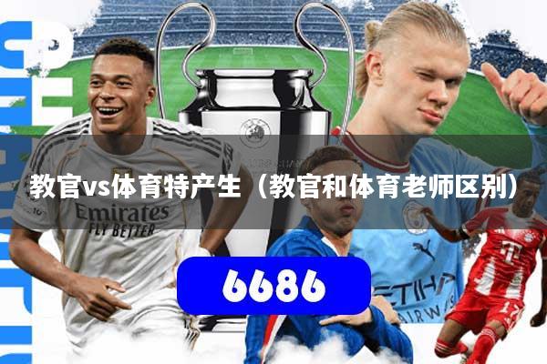 教官vs体育特产生（教官和体育老师区别）