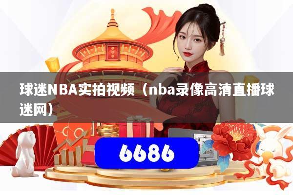 球迷NBA实拍视频（nba录像高清直播球迷网）