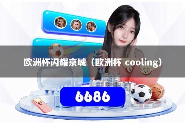 详细阅读:欧洲杯闪耀京城(欧洲杯 cooling) 欧洲杯闪耀京城(欧洲杯 cooling)