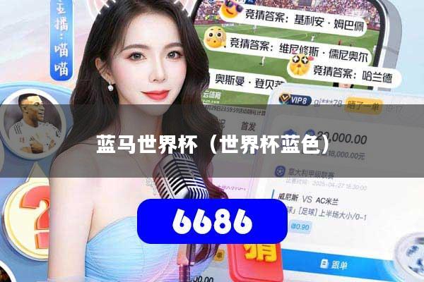 详细阅读:蓝马世界杯(世界杯蓝色) 蓝马世界杯(世界杯蓝色)