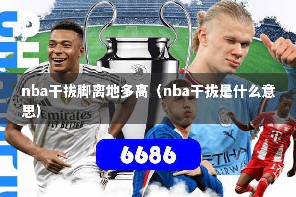 nba干拔脚离地多高（nba干拔是什么意思）