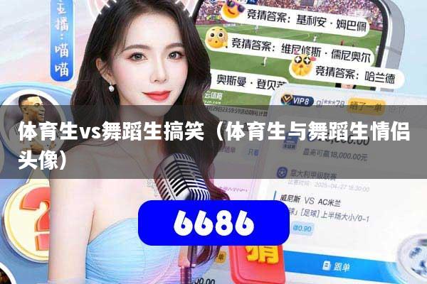 体育生vs舞蹈生搞笑（体育生与舞蹈生情侣头像）