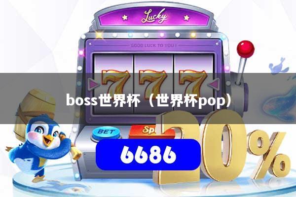 boss世界杯(世界杯pop)