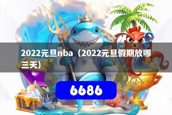 2022元旦nba（2022元旦假期放哪三天）