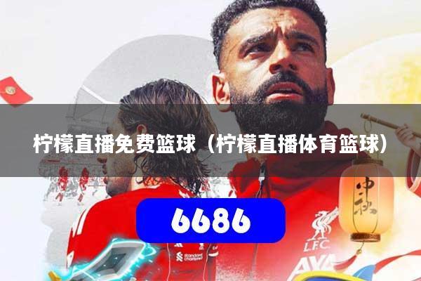 柠檬直播免费篮球(柠檬直播体育篮球)