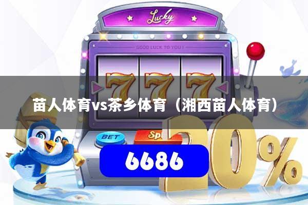 苗人体育vs茶乡体育(湘西苗人体育)